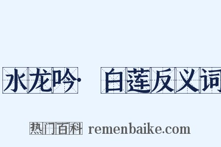 水龙吟·白莲反义词是什么意思的图片